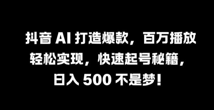 抖音 AI 打造爆款，百万播放轻松实现，快速起号秘籍【揭秘】汇创网-网创项目_汇创网_中创网_福缘网_冒泡网_资源整合平台汇创网