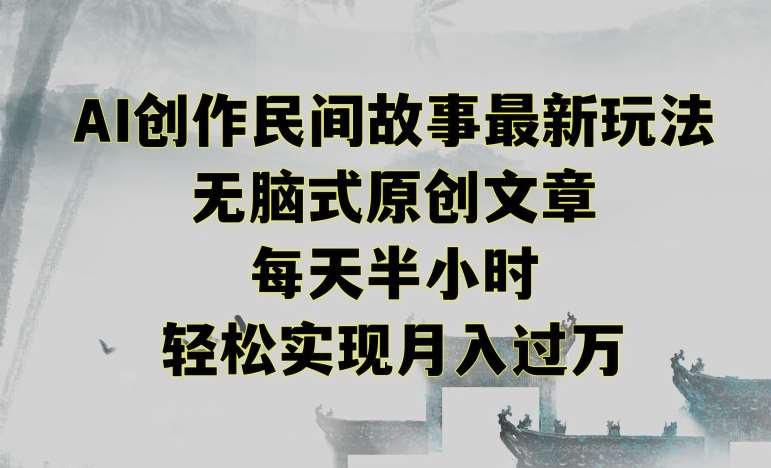 创作民间故事最新玩法，无脑式原创文章，每天半小时，轻松实现月入过万【揭秘】汇创网-网创项目_汇创网_中创网_福缘网_冒泡网_资源整合平台汇创网