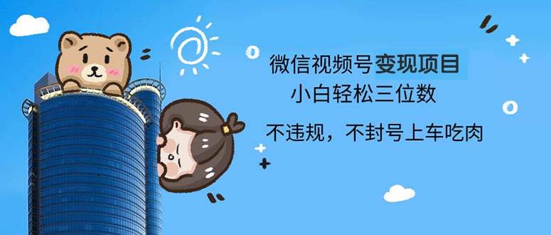 （13115期）2024最新微信视频号变现项目，小白轻松月入四位数汇创网-网创项目_汇创网_中创网_福缘网_冒泡网_资源整合平台汇创网