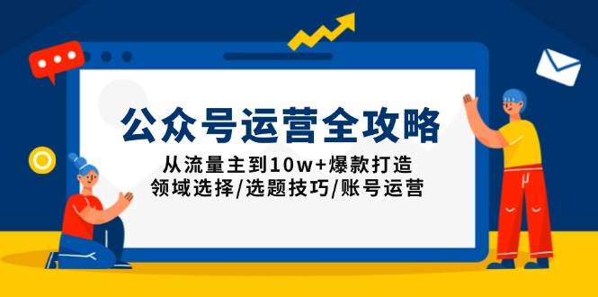 （13996期）公众号运营全攻略：从流量主到10w+爆款打造，领域选择/选题技巧/账号运营汇创网-网创项目_汇创网_中创网_福缘网_冒泡网_资源整合平台汇创网