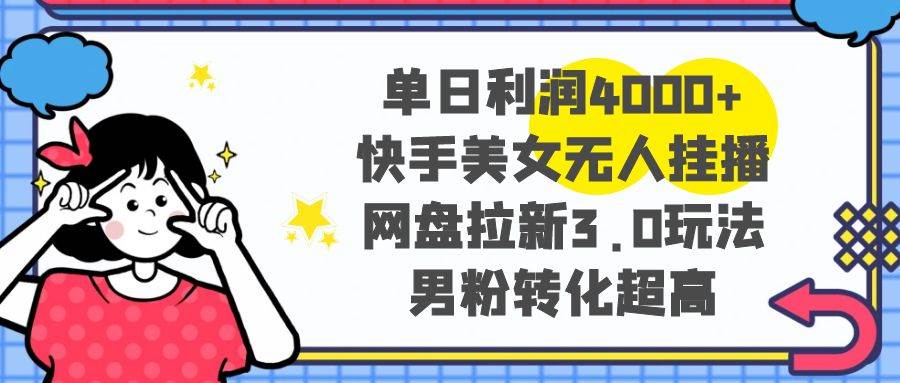 单日利润4000+快手美女无人挂播，网盘拉新3.0玩法，男粉转化超高汇创网-网创项目_汇创网_中创网_福缘网_冒泡网_资源整合平台汇创网