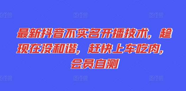 最新抖音不实名开播技术，趁现在没和谐，赶快上车吃肉，会员自测汇创网-网创项目_汇创网_中创网_福缘网_冒泡网_资源整合平台汇创网