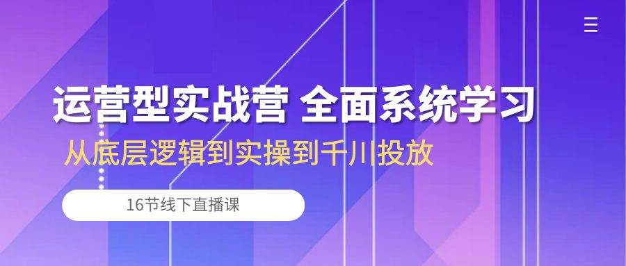 （10344期）运营型实战营 全面系统学习-从底层逻辑到实操到千川投放（16节线下直播课)汇创网-网创项目_汇创网_中创网_福缘网_冒泡网_网创项目平台汇创网