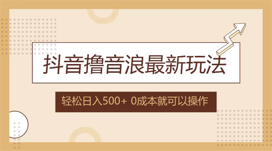 （12217期）抖音撸音浪最新玩法，不需要露脸，小白轻松上手，0成本就可操作，日入500+汇创网-网创项目_汇创网_中创网_福缘网_冒泡网_资源整合平台汇创网