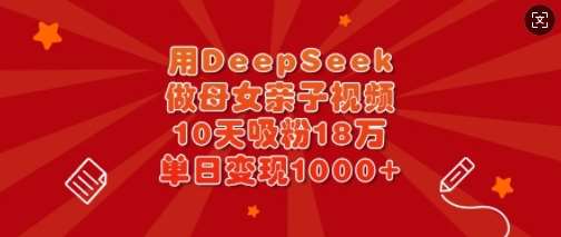 用DeepSeek做母女亲子视频，10天吸粉18万，单日变现多张汇创网-网创项目_汇创网_中创网_福缘网_冒泡网_资源整合平台汇创网