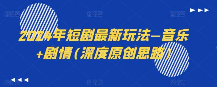 2024年短剧最新玩法—音乐+剧情(深度原创思路)汇创网-网创项目_汇创网_中创网_福缘网_冒泡网_资源整合平台汇创网