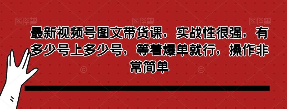 最新视频号图文带货课，实战性很强，有多少号上多少号，等着爆单就行，操作非常简单汇创网-网创项目_汇创网_中创网_福缘网_冒泡网_网创项目平台汇创网