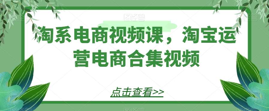 淘系电商视频课，淘宝运营电商合集视频汇创网-网创项目_汇创网_中创网_福缘网_冒泡网_资源整合平台汇创网