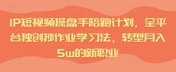 IP短视频操盘手陪跑计划，全平台独创抄作业学习法，转型月入5w的新职业汇创网-网创项目_汇创网_中创网_福缘网_冒泡网_资源整合平台汇创网
