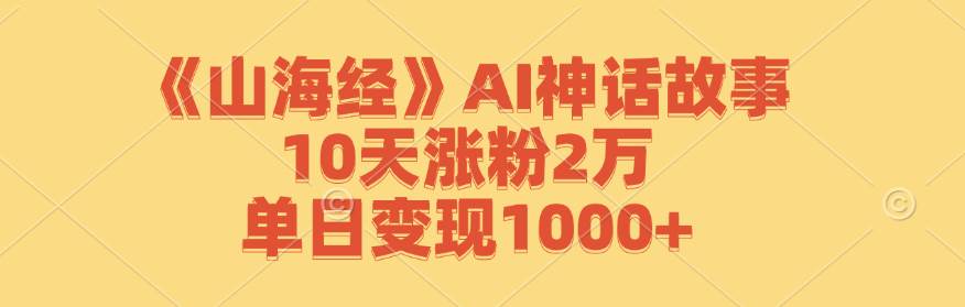 （12761期）《山海经》AI神话故事，10天涨粉2万，单日变现1000+汇创网-网创项目_汇创网_中创网_福缘网_冒泡网_资源整合平台汇创网