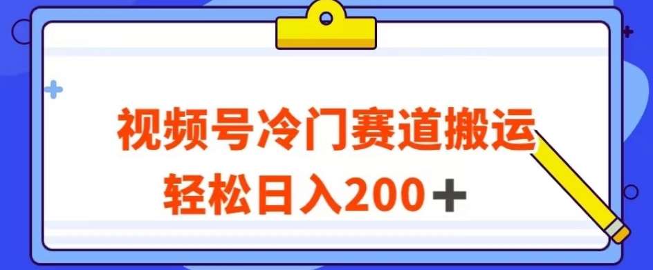 视频号最新冷门赛道搬运玩法，轻松日入200+【揭秘】汇创网-网创项目_汇创网_中创网_福缘网_冒泡网_网创项目平台汇创网