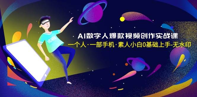 AI数字人爆款视频创作实战课，一个人·一部手机·素人小白0基础上手-无水印汇创网-网创项目_汇创网_中创网_福缘网_冒泡网_资源整合平台汇创网