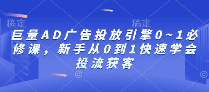 巨量AD广告投放引擎0~1必修课，新手从0到1快速学会投流获客汇创网-网创项目_汇创网_中创网_福缘网_冒泡网_网创项目平台汇创网