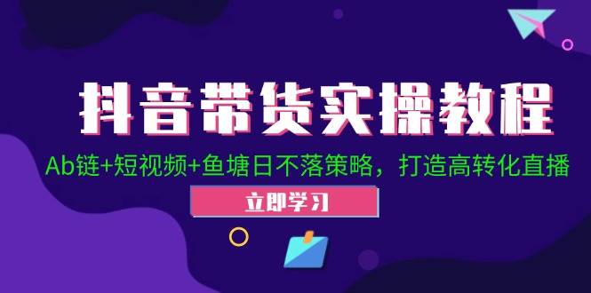抖音带货实操教程！Ab链+短视频+鱼塘日不落策略，打造高转化直播汇创网-网创项目_汇创网_中创网_福缘网_冒泡网_资源整合平台汇创网