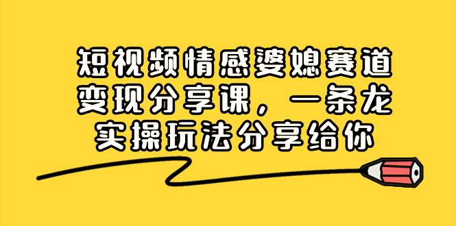 （8470期）短视频情感婆媳赛道变现分享课，一条龙实操玩法分享给你汇创网-网创项目_汇创网_中创网_福缘网_冒泡网_资源整合平台汇创网
