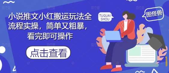小说推文小红搬运玩法全流程实操，简单又粗暴，看完即可操作汇创网-网创项目_汇创网_中创网_福缘网_冒泡网_资源整合平台汇创网