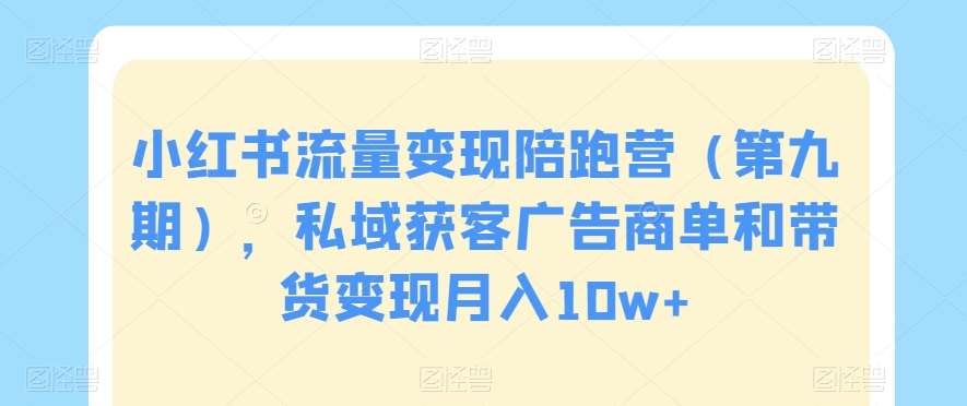 小红书流量变现陪跑营（第九期），私域获客广告商单和带货变现月入10w+汇创网-网创项目_汇创网_中创网_福缘网_冒泡网_资源整合平台汇创网