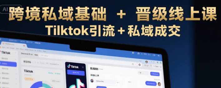 跨境私域基础+晋级线上课，Tilktok引流+私域成交汇创网-网创项目_汇创网_中创网_福缘网_冒泡网_资源整合平台汇创网