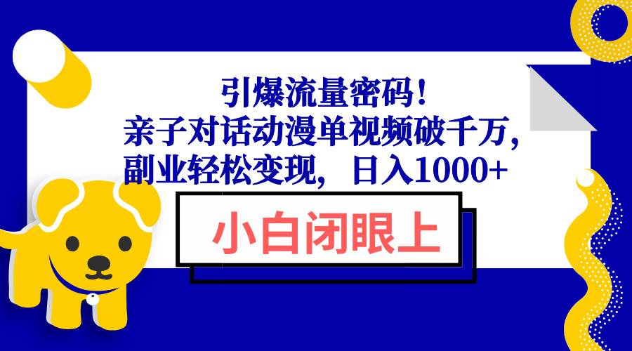（13956期）引爆流量密码！亲子对话动漫单视频破千万，副业轻松变现，日入1000+汇创网-网创项目_汇创网_中创网_福缘网_冒泡网_网创项目平台汇创网
