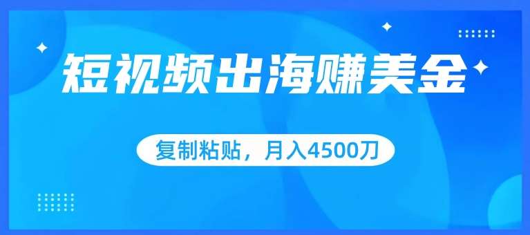 短视频出海赚美金，复制粘贴批量操作，小白轻松掌握，月入4500美刀【揭秘】汇创网-网创项目_汇创网_中创网_福缘网_冒泡网_资源整合平台汇创网