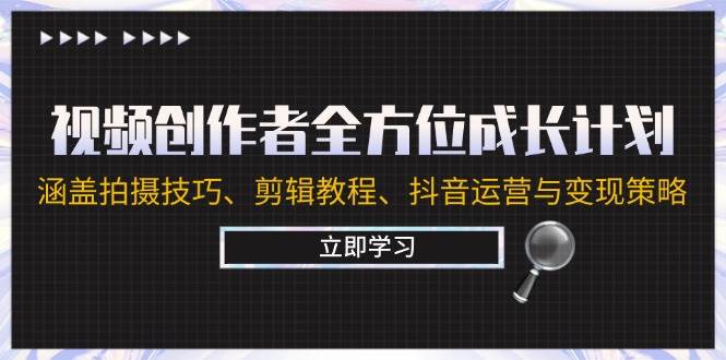 （12704期）视频创作者全方位成长计划：涵盖拍摄技巧、剪辑教程、抖音运营与变现策略汇创网-网创项目_汇创网_中创网_福缘网_冒泡网_资源整合平台汇创网