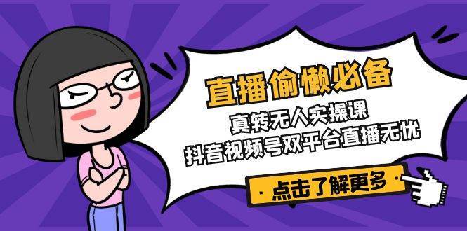 直播偷懒必备！真人转无人实操课，抖音视频号双平台直播无忧汇创网-网创项目_汇创网_中创网_福缘网_冒泡网_资源整合平台汇创网