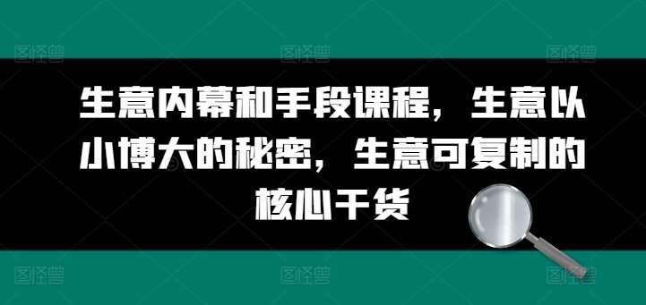 生意内幕和手段课程，生意以小博大的秘密，生意可复制的核心干货汇创网-网创项目_汇创网_中创网_福缘网_冒泡网_网创项目平台汇创网