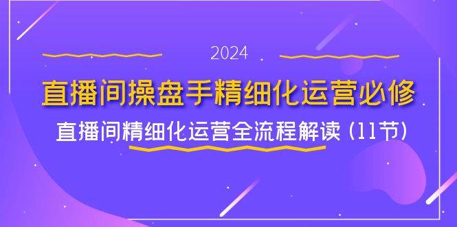 直播间操盘手精细化运营必修，直播间精细化运营全流程解读 (11节)汇创网-网创项目_汇创网_中创网_福缘网_冒泡网_资源整合平台汇创网
