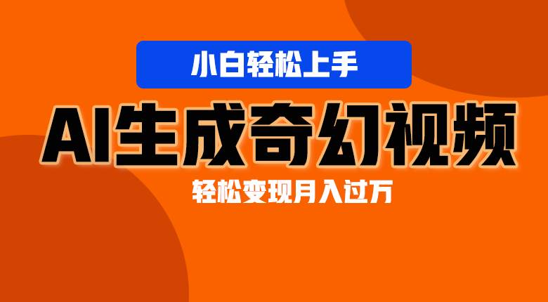 轻松上手！AI生成奇幻画面，视频轻松变现月入过万汇创网-网创项目_汇创网_中创网_福缘网_冒泡网_网创项目平台汇创网