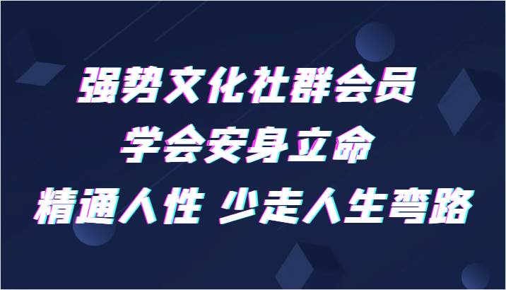 强势文化社群会员 学会安身立命 精通人性 少走人生弯路网创项目_汇创网_中创网_福缘网_冒泡网_资源整合平台汇创网