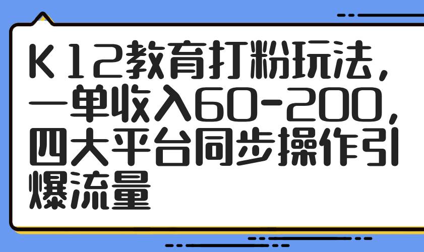 （14641期）K12教育打粉玩法，一单收入60-200，四大平台同步操作引爆流量汇创网-网创项目_汇创网_中创网_福缘网_冒泡网_资源整合平台汇创网
