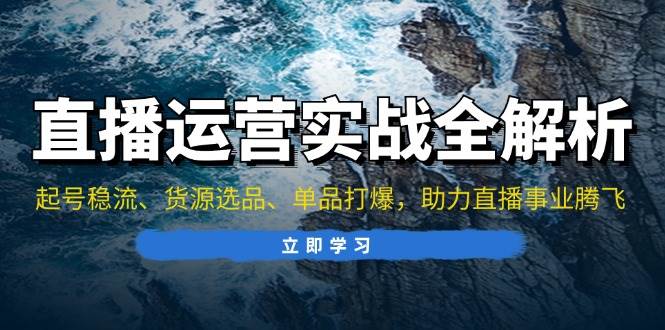 （13294期）直播运营实战全解析：起号稳流、货源选品、单品打爆，助力直播事业腾飞汇创网-网创项目_汇创网_中创网_福缘网_冒泡网_资源整合平台汇创网