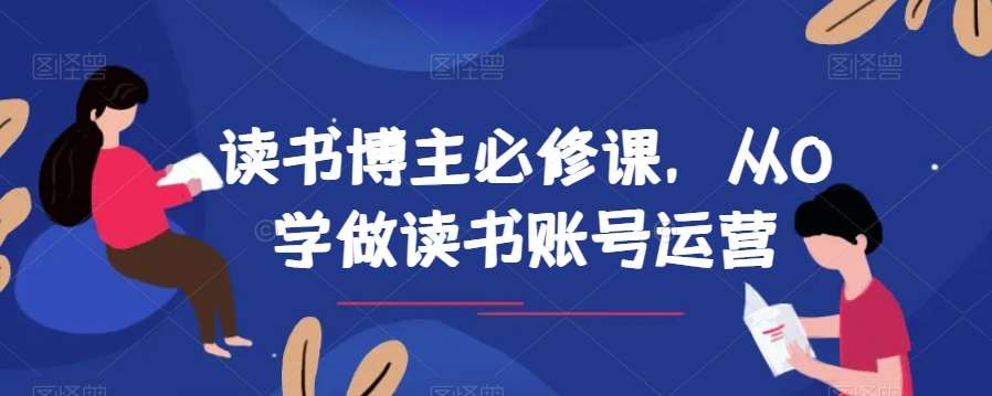 读书博主必修课，从0学做读书账号运营汇创网-网创项目_汇创网_中创网_福缘网_冒泡网_资源整合平台汇创网