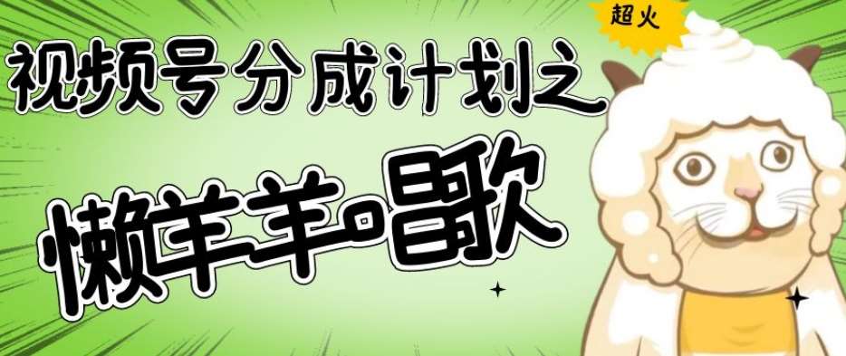 视频号分成计划之懒羊羊唱歌，羊村的羊唱歌号爆火，操作简单，收益轻松破千【揭秘】汇创网-网创项目_汇创网_中创网_福缘网_冒泡网_网创项目平台汇创网