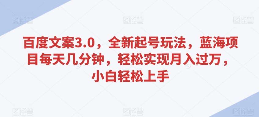 百度文案3.0，全新起号玩法，蓝海项目每天几分钟，轻松实现月入过万，小白轻松上手【揭秘】汇创网-网创项目_汇创网_中创网_福缘网_冒泡网_网创项目平台汇创网