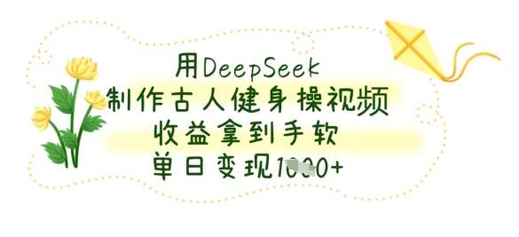 用DeepSeek制作古人健身操视频，收益拿到手软，单日变现数张汇创网-网创项目_汇创网_中创网_福缘网_冒泡网_资源整合平台汇创网