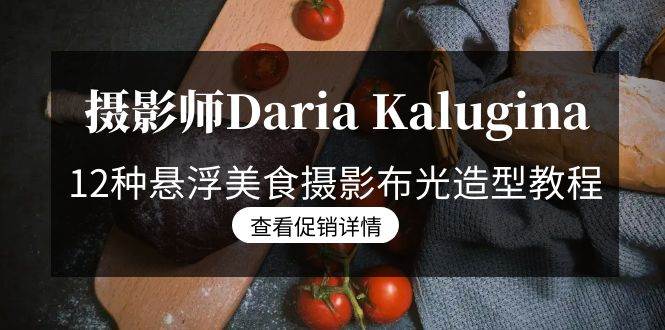 （8900期）摄影师Daria Kalugina 12种悬浮美食摄影布光造型教程-21节课-中文字幕汇创网-网创项目_汇创网_中创网_福缘网_冒泡网_资源整合平台汇创网
