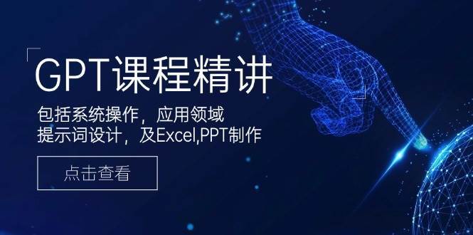 GPT课程精讲，包括系统操作，应用领域，提示词设计，及Excel，PPT制作汇创网-网创项目_汇创网_中创网_福缘网_冒泡网_资源整合平台汇创网