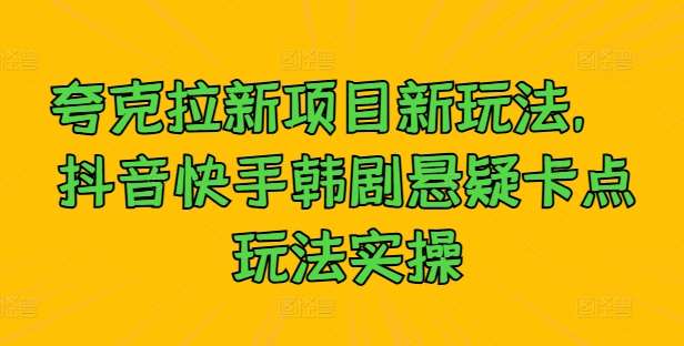 夸克拉新项目新玩法， 抖音快手韩剧悬疑卡点玩法实操汇创网-网创项目_汇创网_中创网_福缘网_冒泡网_资源整合平台汇创网