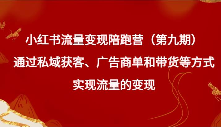 小红书流量变现陪跑营（第九期）通过私域获客、广告商单和带货等方式实现流量变现汇创网-网创项目_汇创网_中创网_福缘网_冒泡网_资源整合平台汇创网