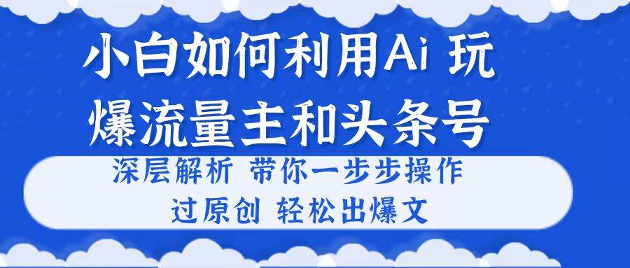 小白如何利用Ai，完爆流量主和头条号 深层解析，一步步操作，过原创出爆文网创项目_汇创网_中创网_福缘网_冒泡网_资源整合平台汇创网