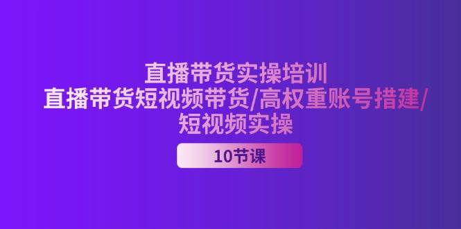 （11512期）2024直播带货实操培训，直播带货短视频带货/高权重账号措建/短视频实操汇创网-网创项目_汇创网_中创网_福缘网_冒泡网_资源整合平台汇创网