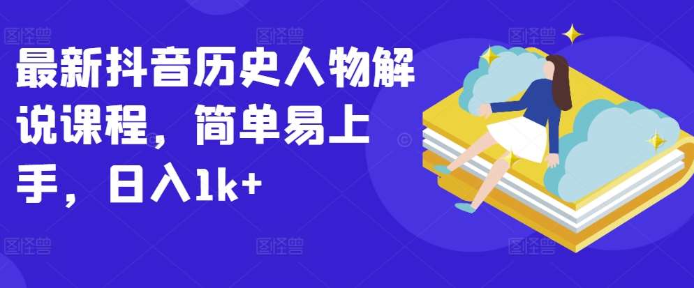 最新抖音历史人物解说课程，简单易上手，日入1k+汇创网-网创项目_汇创网_中创网_福缘网_冒泡网_资源整合平台汇创网