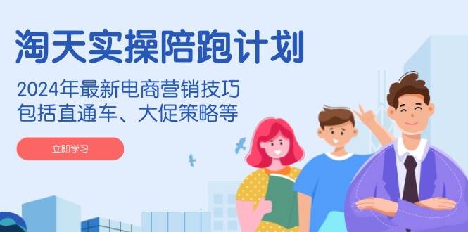 （14008期）淘天实操陪跑计划，2024年最新电商营销技巧，包括直通车、大促策略等汇创网-网创项目_汇创网_中创网_福缘网_冒泡网_资源整合平台汇创网