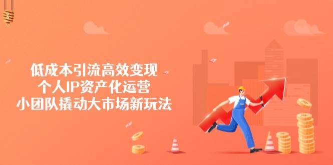 低成本引流高效变现，个人IP资产化运营，小团队撬动大市场新玩法汇创网-网创项目_汇创网_中创网_福缘网_冒泡网_资源整合平台汇创网
