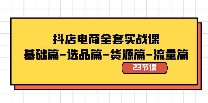 抖店电商全套实战课：基础篇-选品篇-货源篇-流量篇（23节课）汇创网-网创项目_汇创网_中创网_福缘网_冒泡网_资源整合平台汇创网