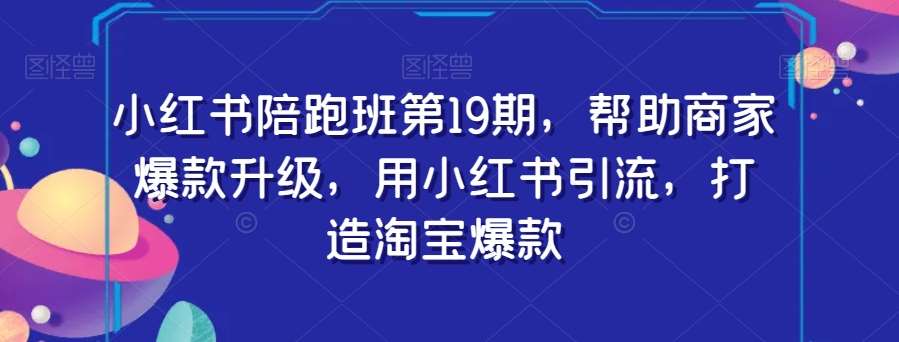小红书陪跑班第19期，帮助商家爆款升级，用小红书引流，打造淘宝爆款网创项目_汇创网_中创网_福缘网_冒泡网_资源整合平台汇创网