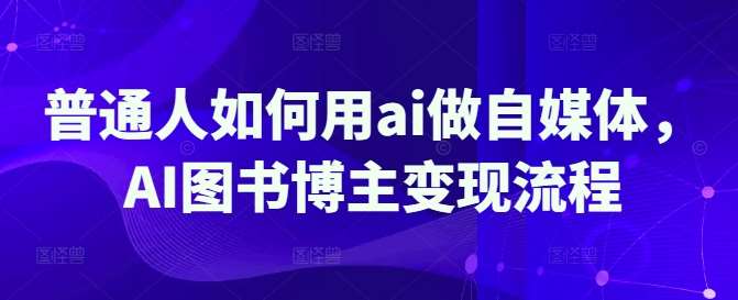 普通人如何用ai做自媒体，AI图书博主变现流程汇创网-网创项目_汇创网_中创网_福缘网_冒泡网_资源整合平台汇创网
