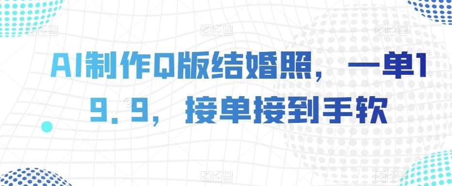 AI制作Q版结婚照，一单19.9，接单接到手软【揭秘】汇创网-网创项目_汇创网_中创网_福缘网_冒泡网_资源整合平台汇创网