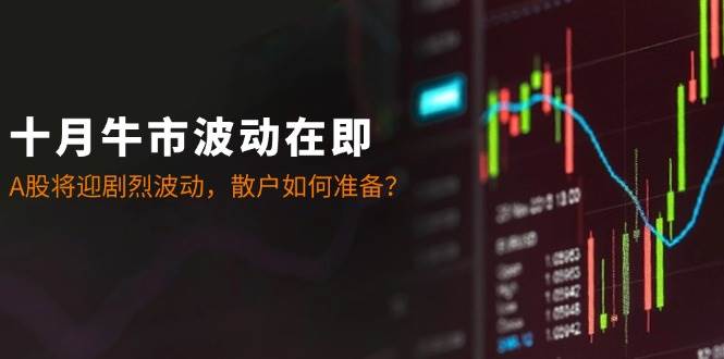 （12895期）十月牛市波动在即：A股将迎剧烈波动，散户如何准备？汇创网-网创项目_汇创网_中创网_福缘网_冒泡网_资源整合平台汇创网